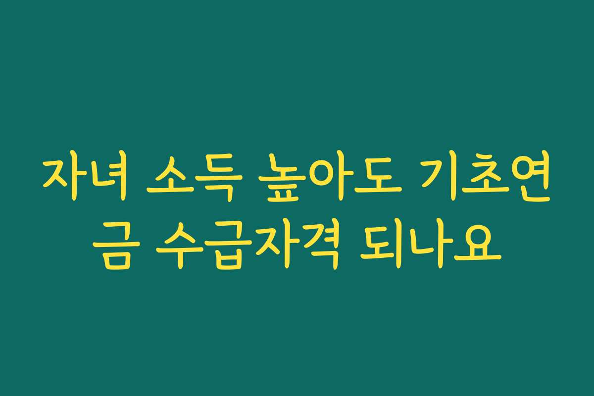 자녀 소득 높아도 기초연금 수급자격 되나요