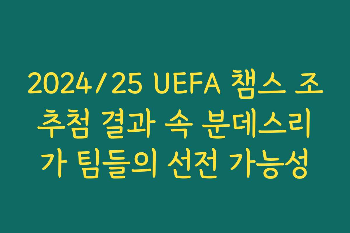 2024/25 UEFA 챔스 조추첨 결과 속 분데스리가 팀들의 선전 가능성