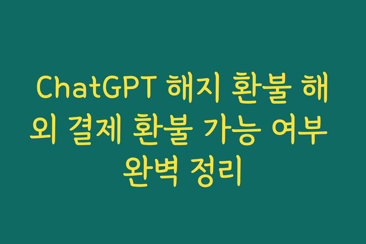 ChatGPT 해지 환불 해외 결제 환불 가능 여부 완벽 정리