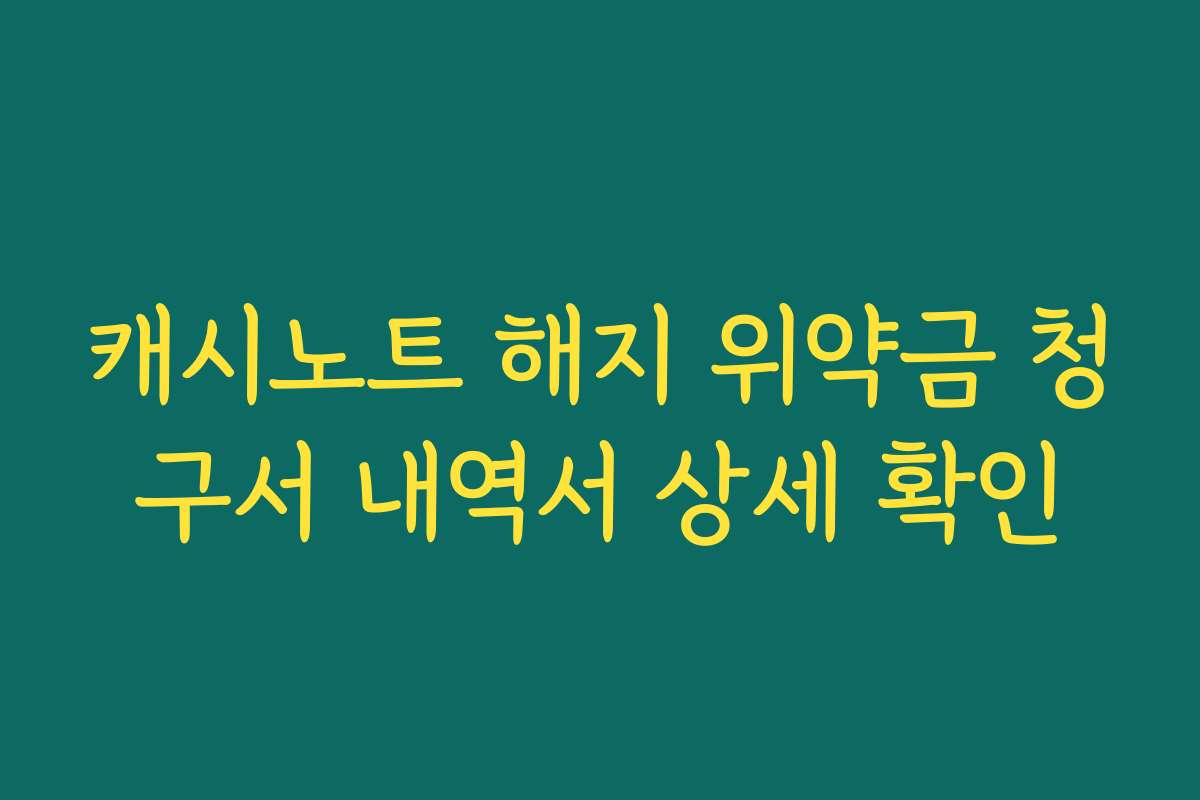 캐시노트 해지 위약금 청구서 내역서 상세 확인