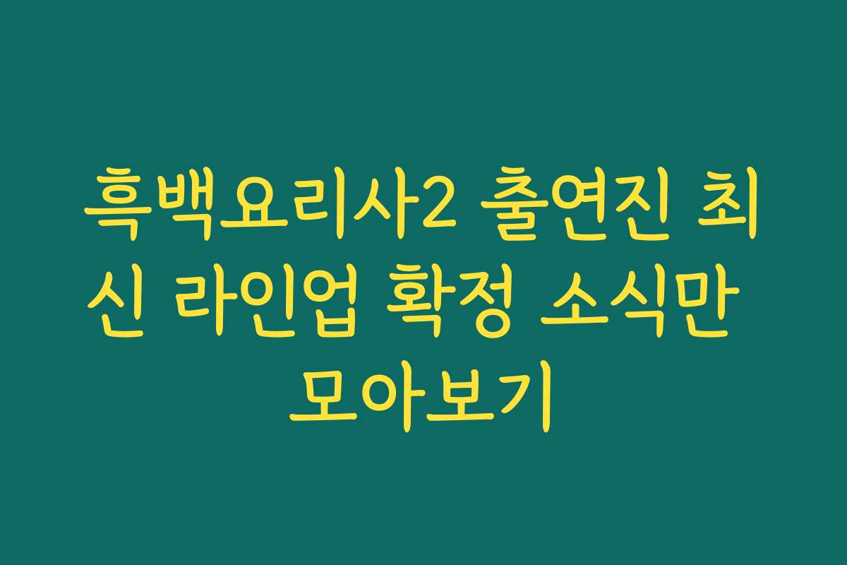 흑백요리사2 출연진 최신 라인업 확정 소식만 모아보기 흑백요리사2 출연진 최신 라인업 확정 소식만 모아보기