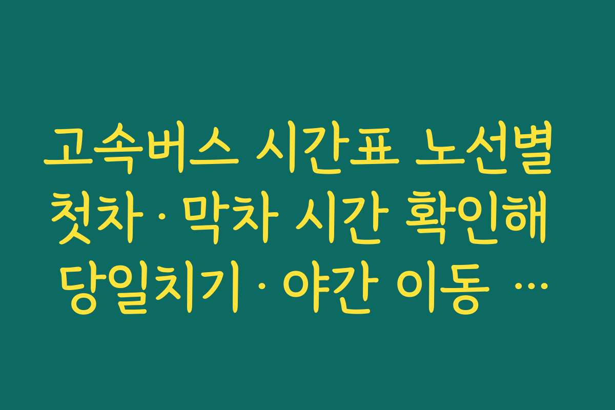 고속버스 시간표 노선별 첫차·막차 시간 확인해 당일치기·야간 이동 계획 세우기