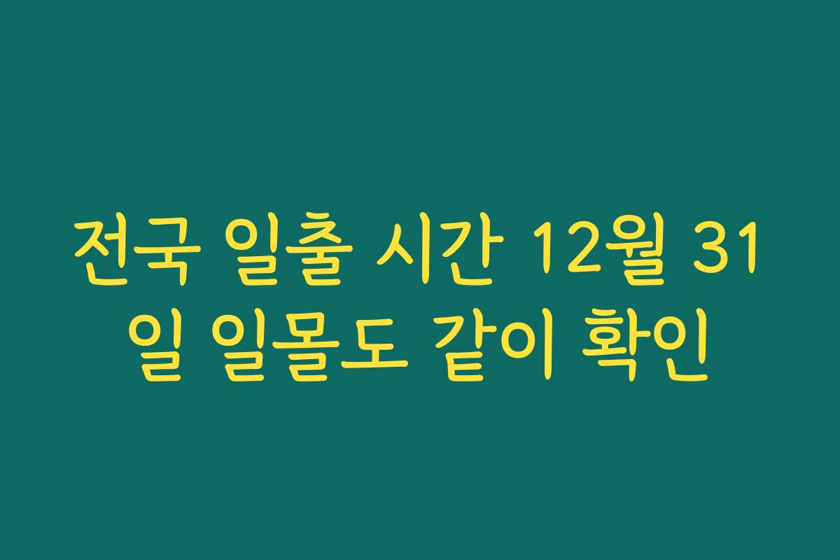 전국 일출 시간 12월 31일 일몰도 같이 확인