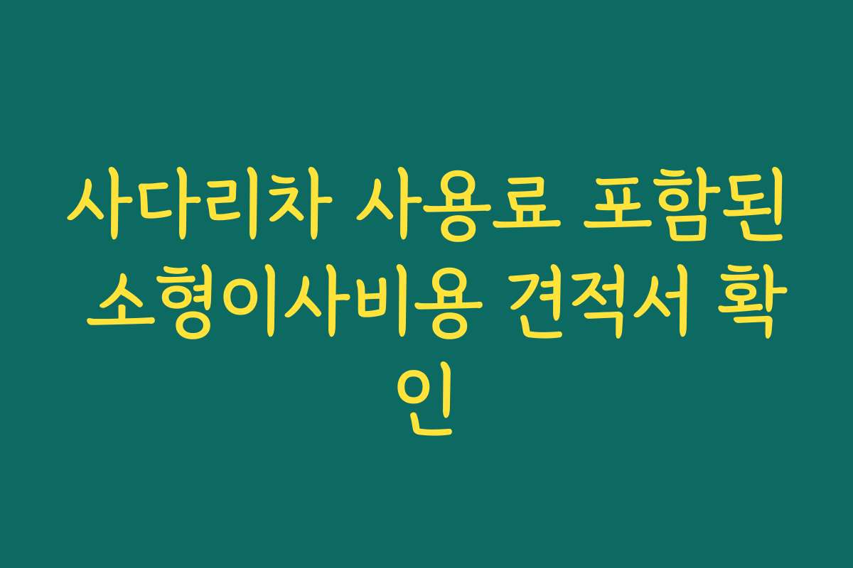사다리차 사용료 포함된 소형이사비용 견적서 확인 사다리차 사용료 포함된 소형이사비용 견적서 확인