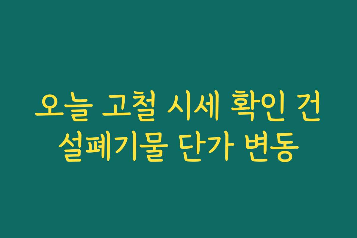 오늘 고철 시세 확인 건설폐기물 단가 변동