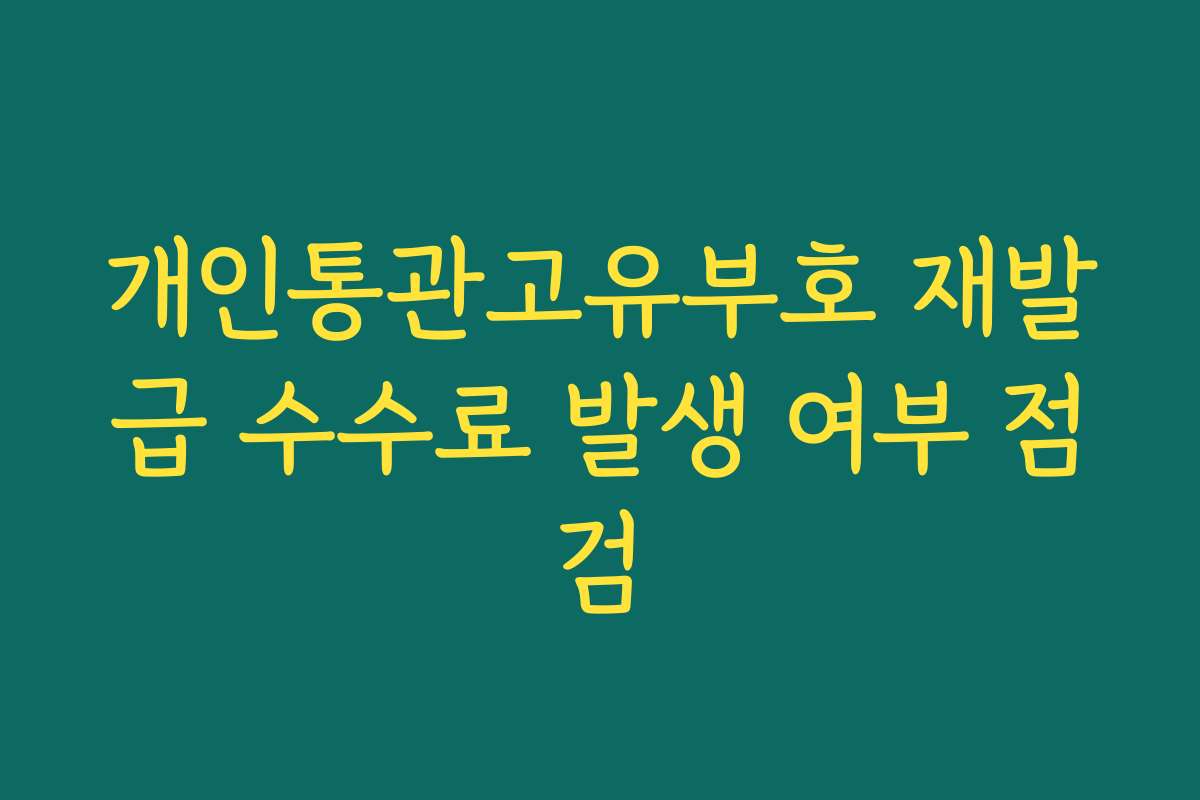 개인통관고유부호 재발급 수수료 발생 여부 점검 개인통관고유부호 재발급 수수료 발생 여부 점검