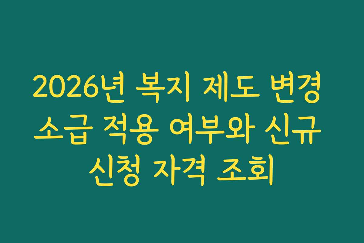 2026년 복지 제도 변경 소급 적용 여부와 신규 신청 자격 조회