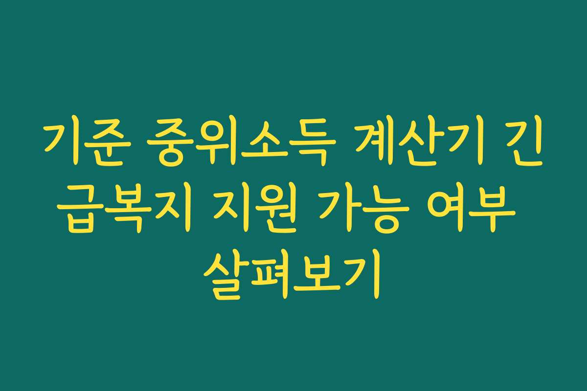 기준 중위소득 계산기 긴급복지 지원 가능 여부 살펴보기