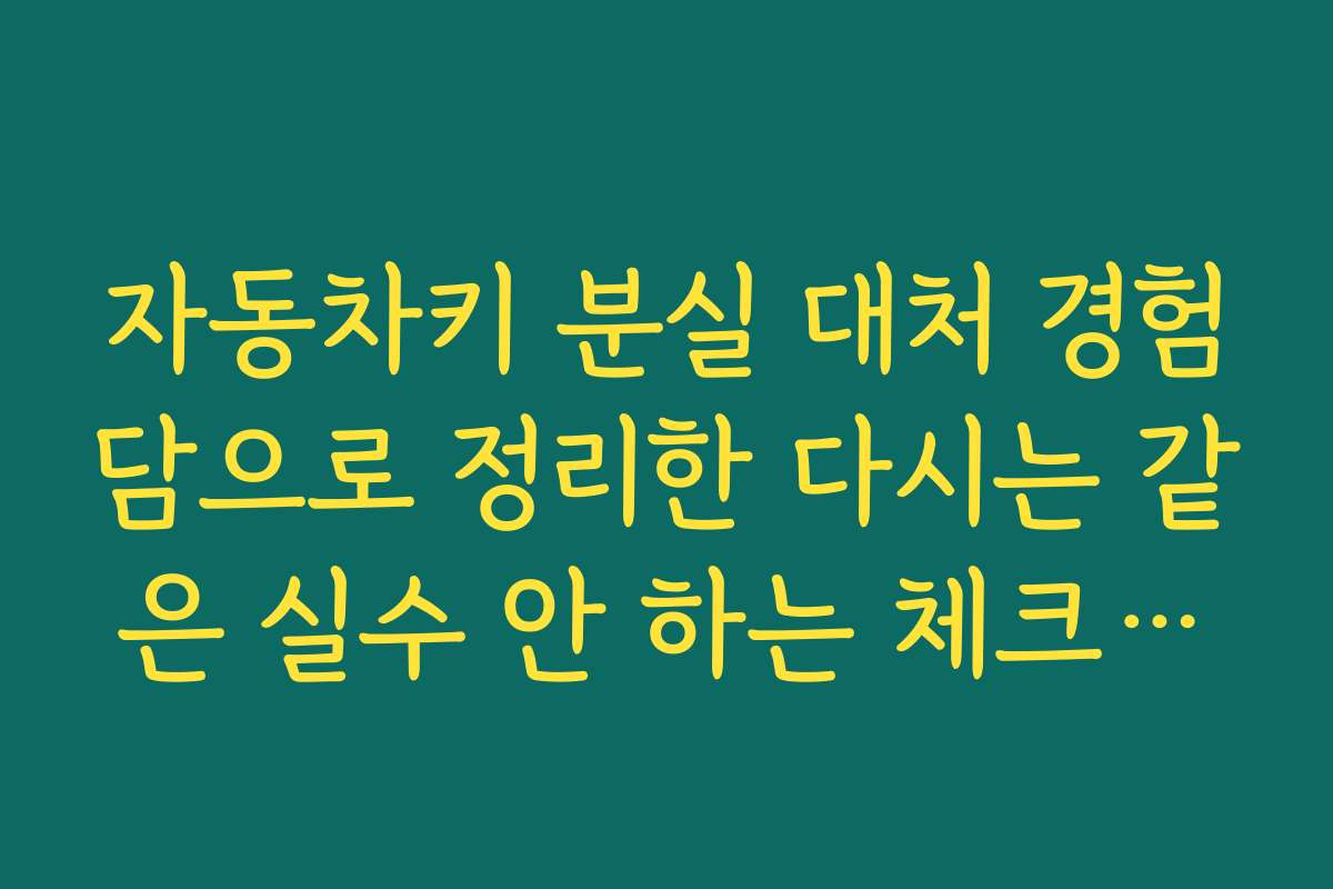 자동차키 분실 대처 경험담으로 정리한 다시는 같은 실수 안 하는 체크리스트