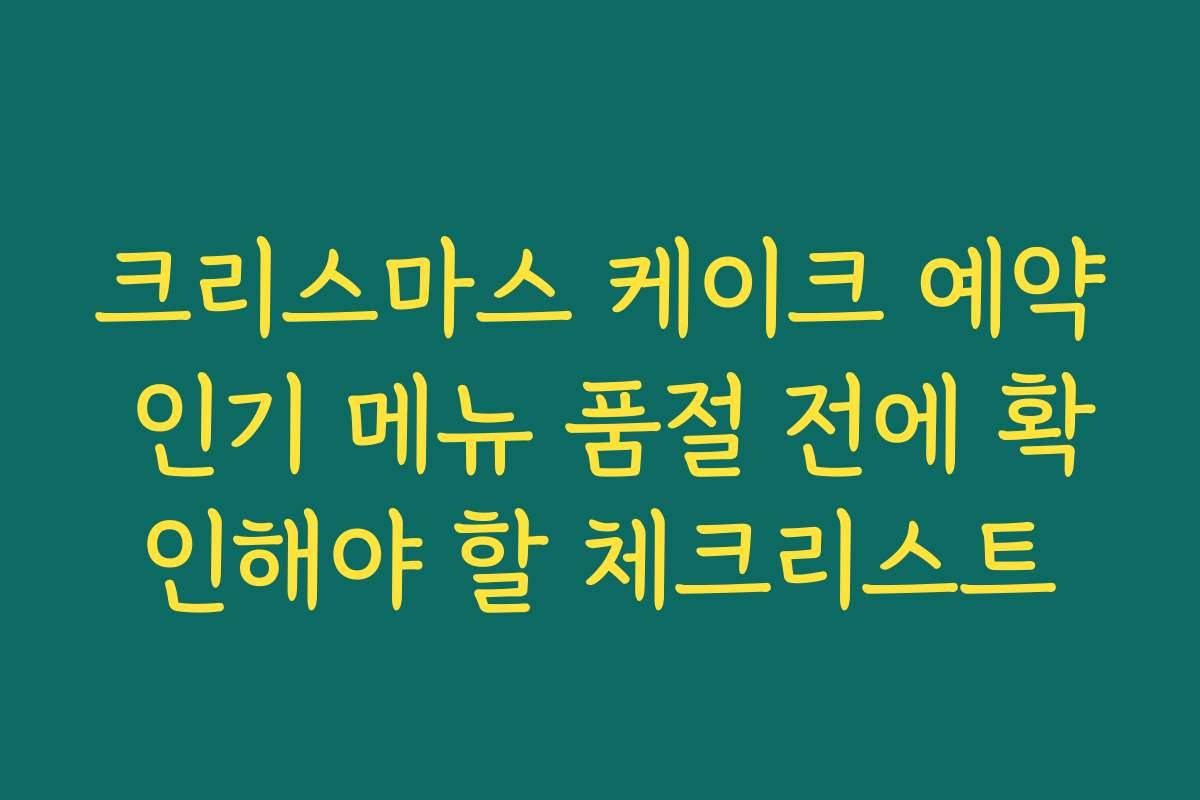 크리스마스 케이크 예약 인기 메뉴 품절 전에 확인해야 할 체크리스트