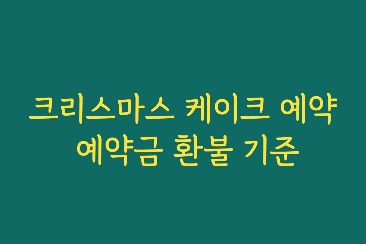 크리스마스 케이크 예약 예약금 환불 기준 크리스마스 케이크 예약 예약금 환불 기준