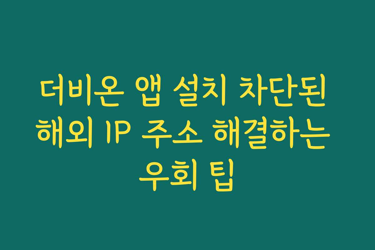 더비온 앱 설치 차단된 해외 IP 주소 해결하는 우회 팁