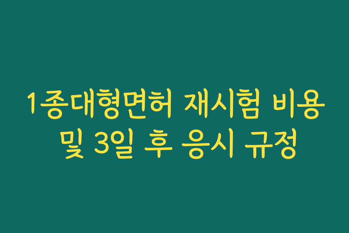 1종대형면허 재시험 비용 및 3일 후 응시 규정