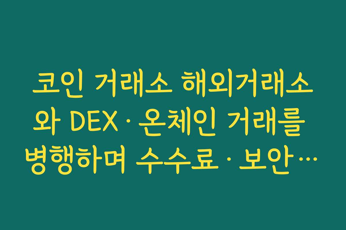 코인 거래소 해외거래소와 DEX·온체인 거래를 병행하며 수수료·보안 균형 맞추는 전략