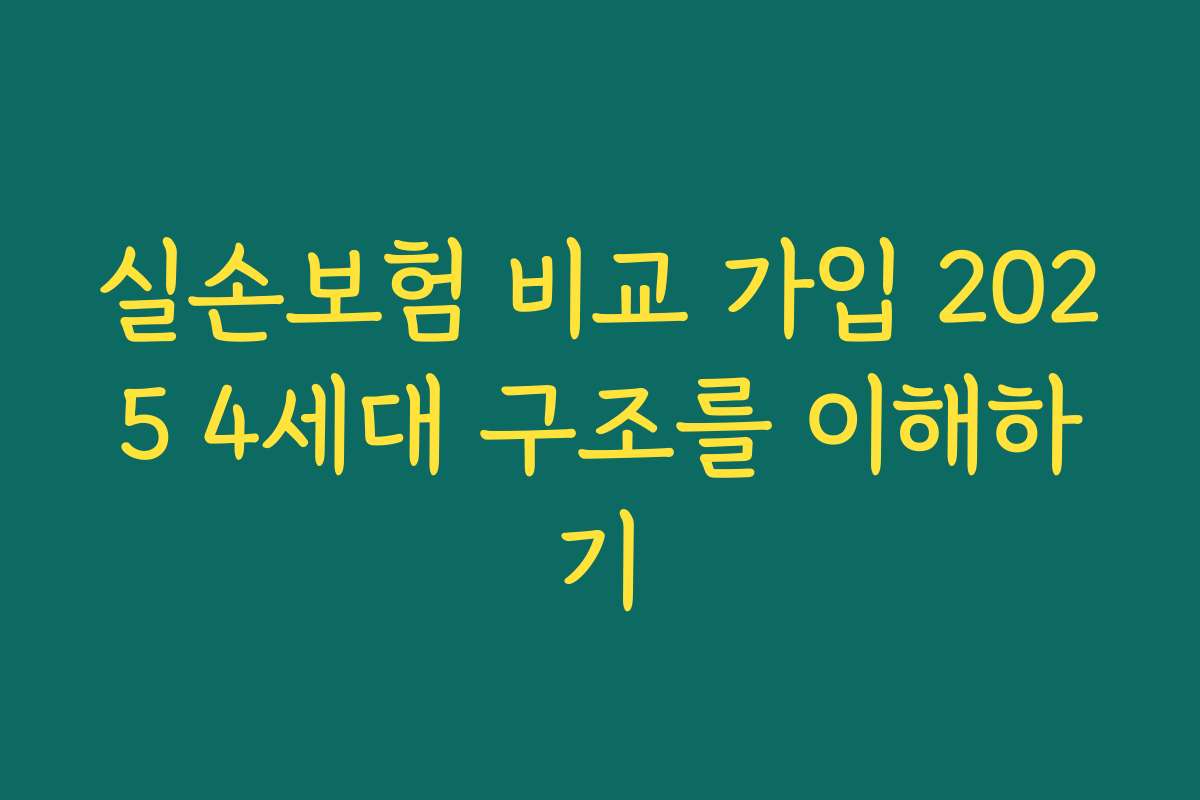 실손보험 비교 가입 2025 4세대 구조를 이해하기