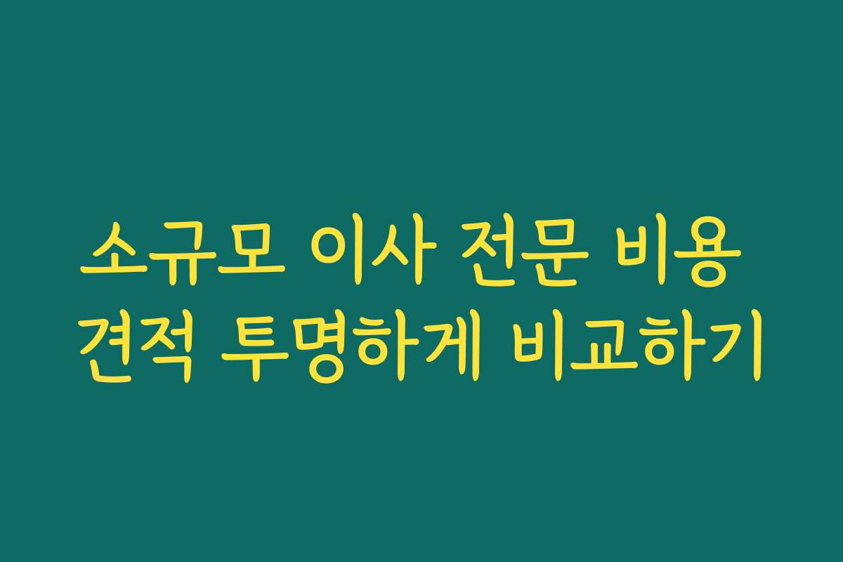 소규모 이사 전문 비용 견적 투명하게 비교하기 소규모 이사 전문 비용 견적 투명하게 비교하기