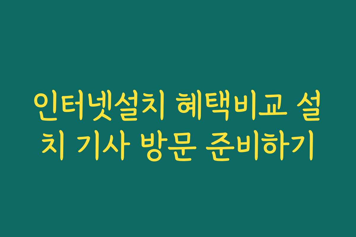 인터넷설치 혜택비교 설치 기사 방문 준비하기