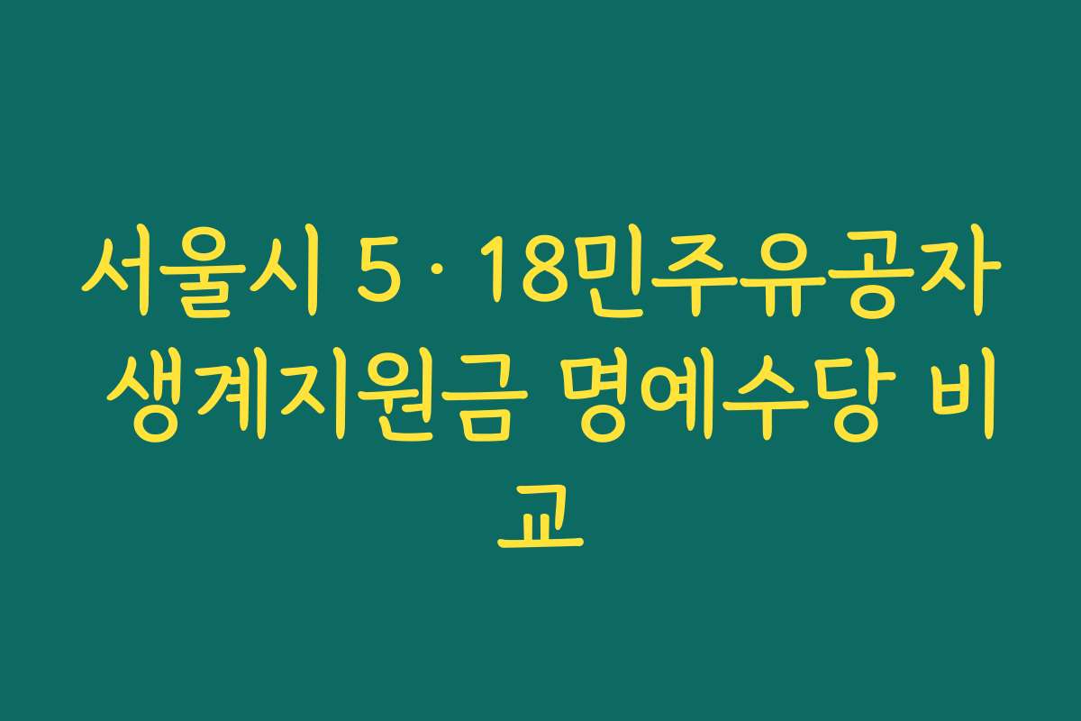 서울시 5·18민주유공자 생계지원금 명예수당 비교 서울시 5·18민주유공자 생계지원금 명예수당 비교