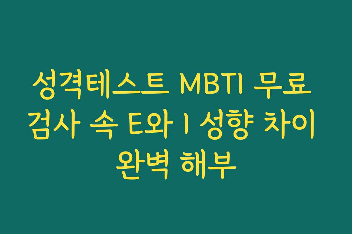 성격테스트 MBTI 무료 검사 속 E와 I 성향 차이 완벽 해부