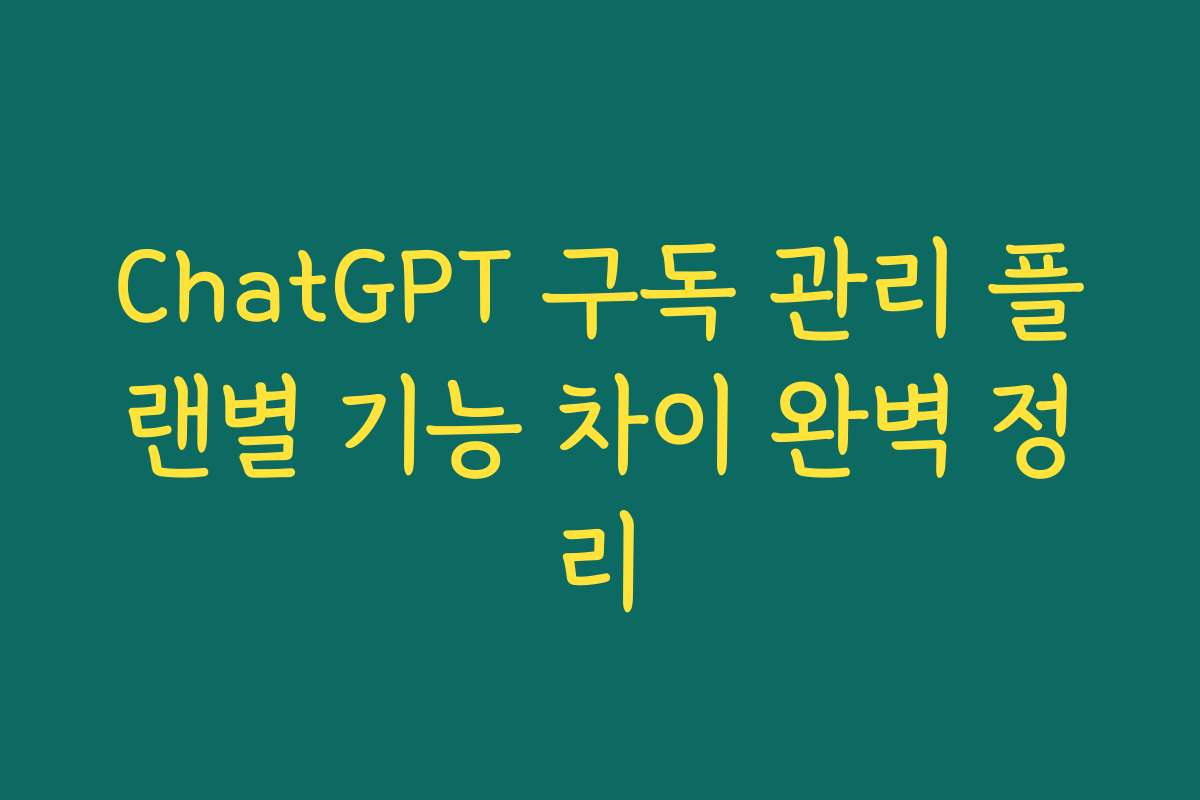 ChatGPT 구독 관리 플랜별 기능 차이 완벽 정리 ChatGPT 구독 관리 플랜별 기능 차이 완벽 정리