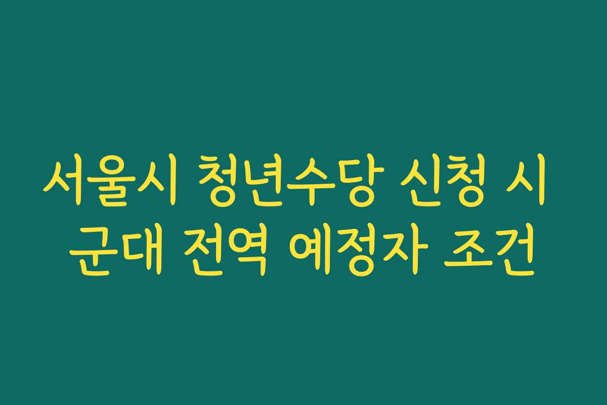 서울시 청년수당 신청 시 군대 전역 예정자 조건
