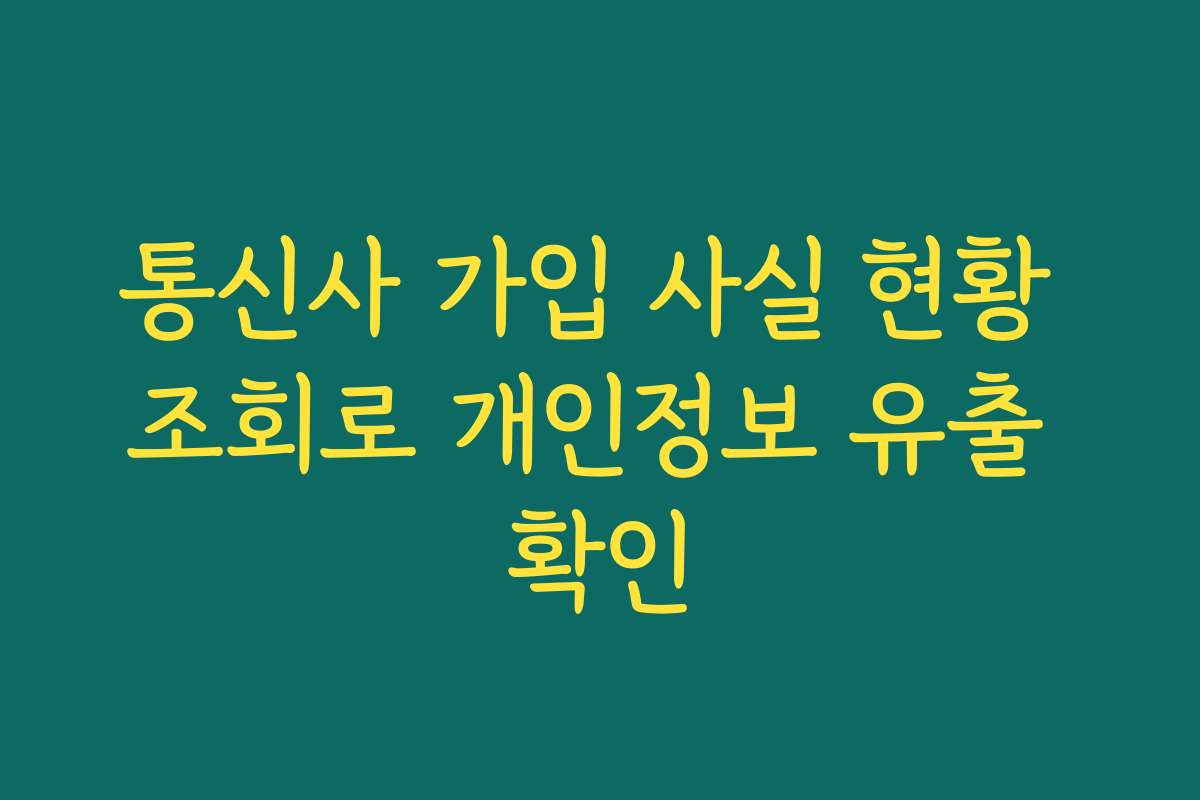 통신사 가입 사실 현황 조회로 개인정보 유출 확인