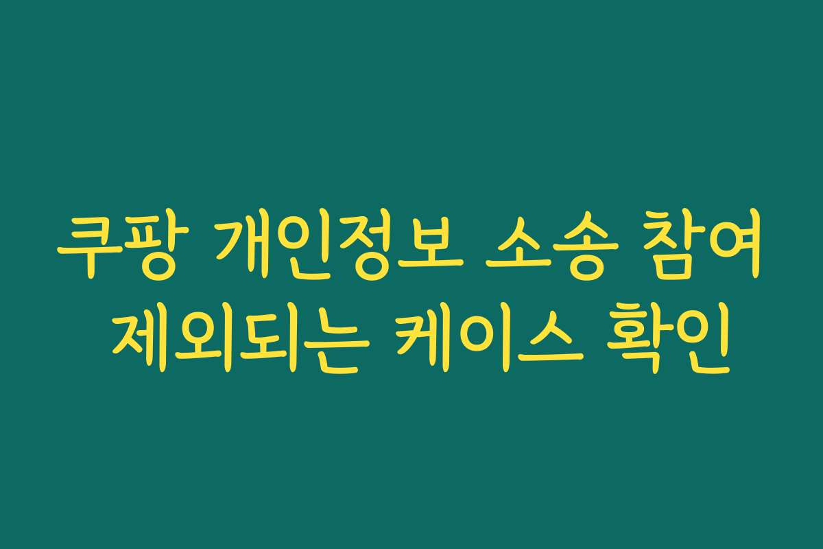 쿠팡 개인정보 소송 참여 제외되는 케이스 확인 쿠팡 개인정보 소송 참여 제외되는 케이스 확인