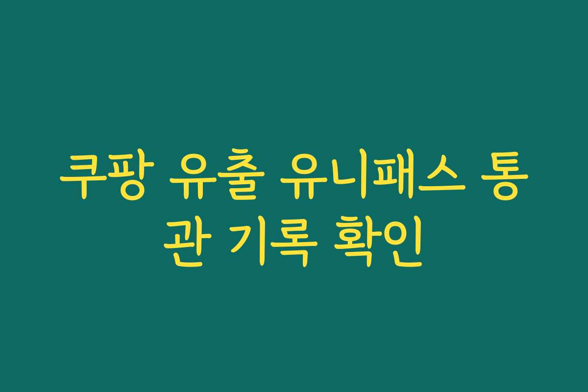 쿠팡 유출 유니패스 통관 기록 확인