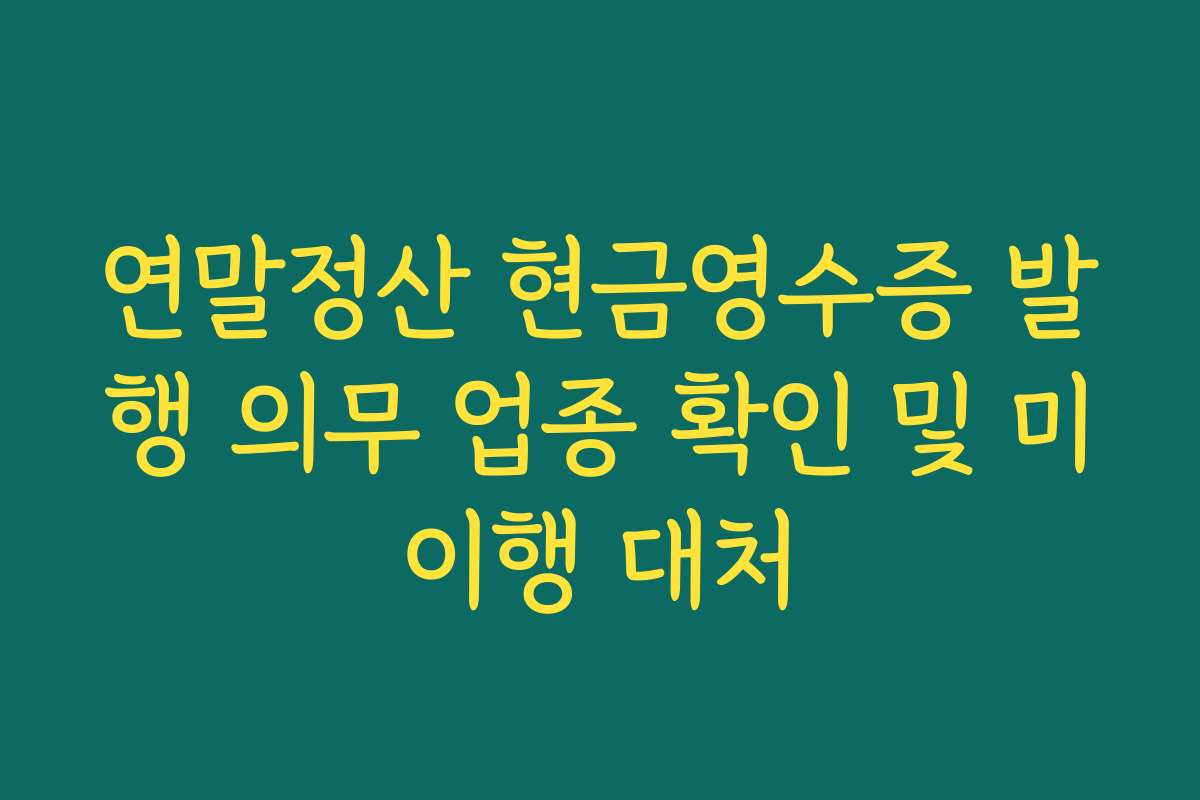 연말정산 현금영수증 발행 의무 업종 확인 및 미이행 대처