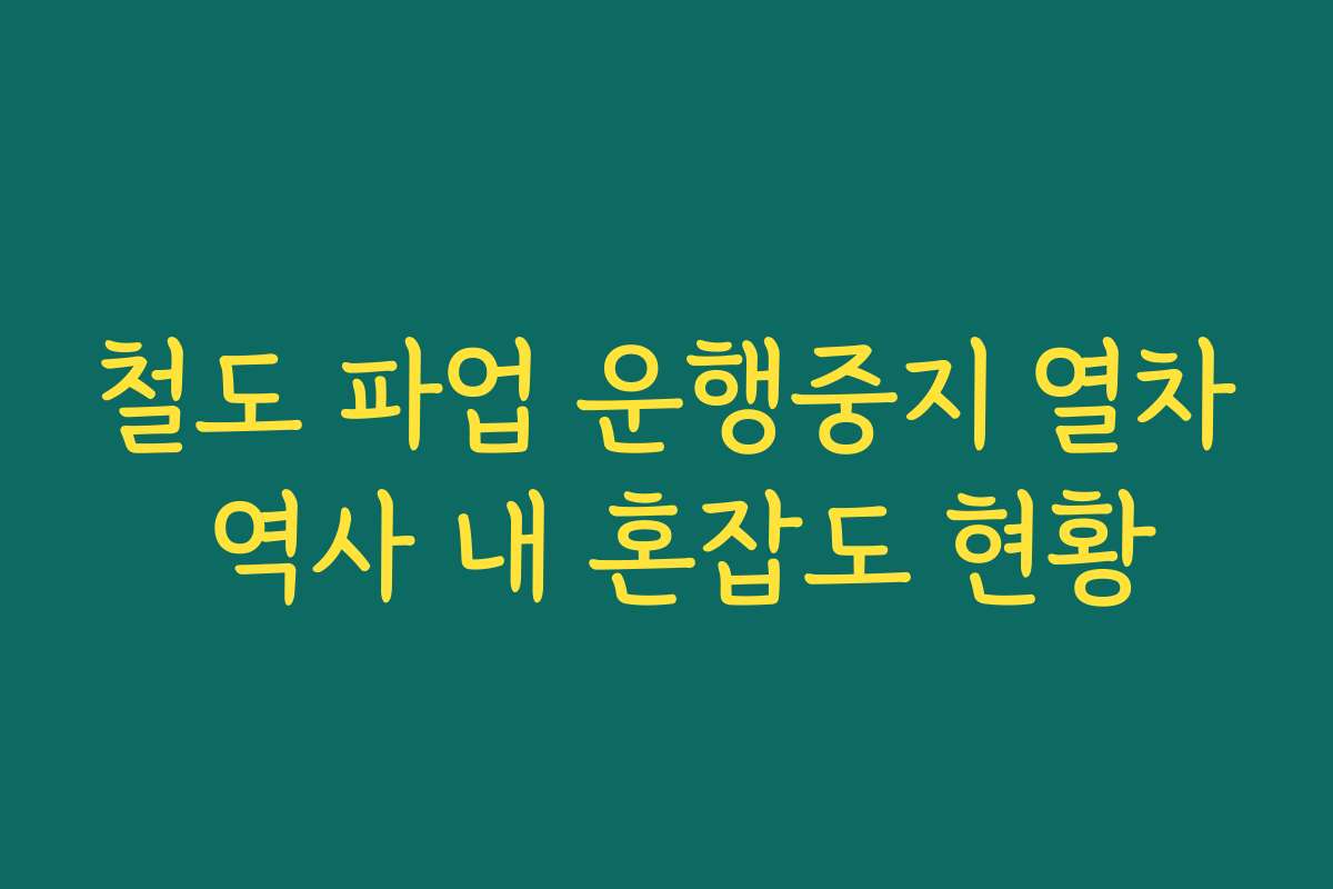 철도 파업 운행중지 열차 역사 내 혼잡도 현황