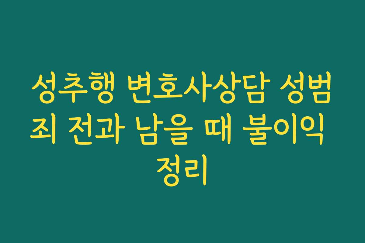 성추행 변호사상담 성범죄 전과 남을 때 불이익 정리