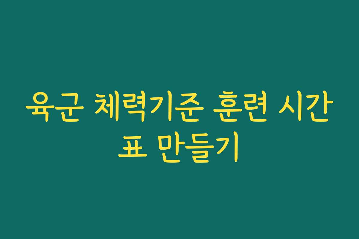 육군 체력기준 훈련 시간표 만들기 육군 체력기준 훈련 시간표 만들기