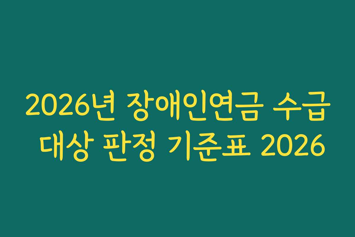 2026년 장애인연금 수급 대상 판정 기준표 2026 2026년 장애인연금 수급 대상 판정 기준표 2026