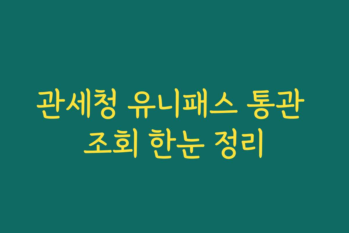 관세청 유니패스 통관 조회 한눈 정리