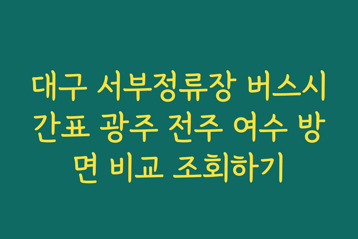 대구 서부정류장 버스시간표 광주 전주 여수 방면 비교 조회하기 대구 서부정류장 버스시간표 광주 전주 여수 방면 비교 조회하기