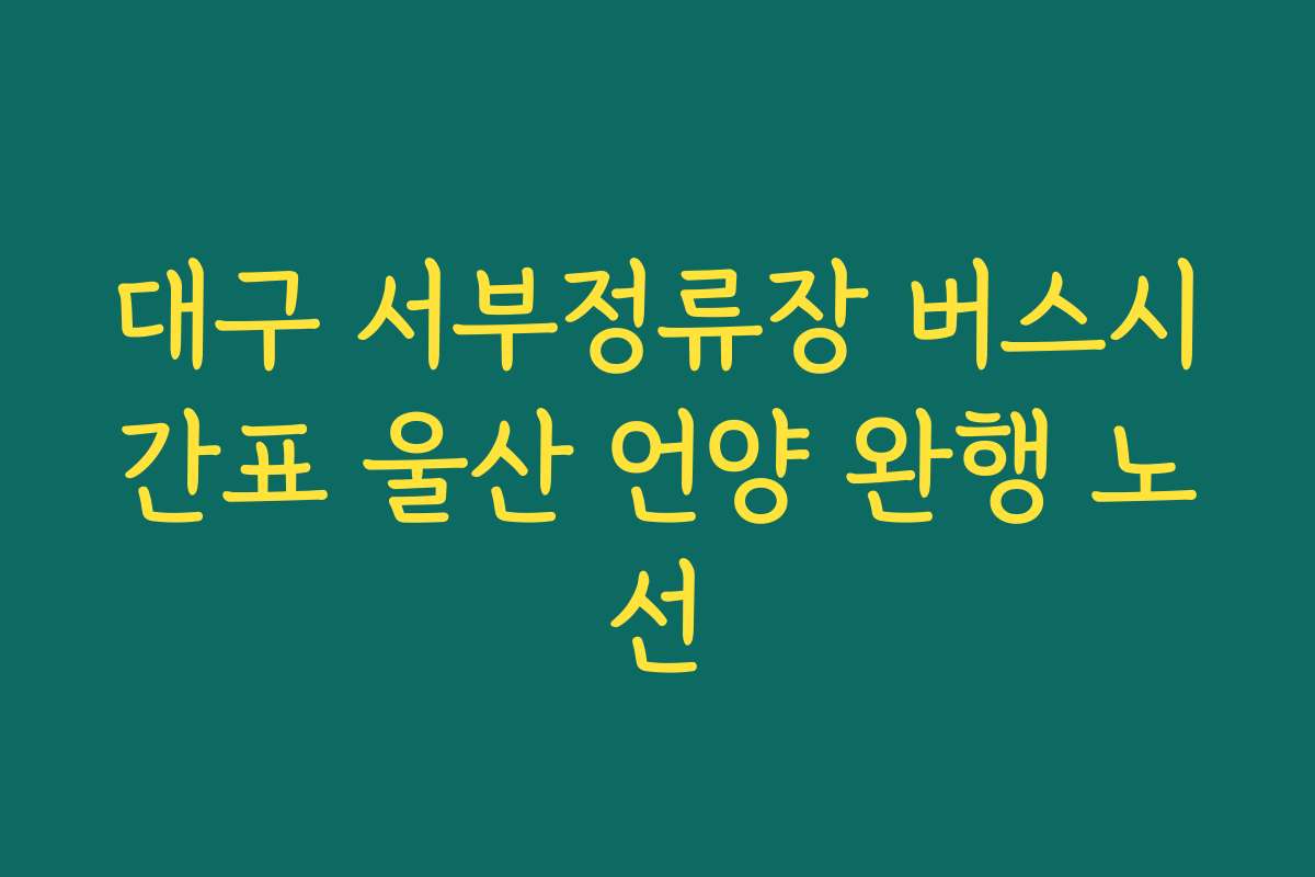 대구 서부정류장 버스시간표 울산 언양 완행 노선