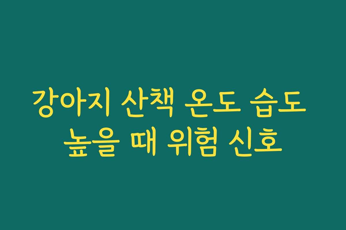 강아지 산책 온도 습도 높을 때 위험 신호