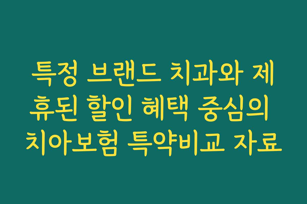 특정 브랜드 치과와 제휴된 할인 혜택 중심의 치아보험 특약비교 자료