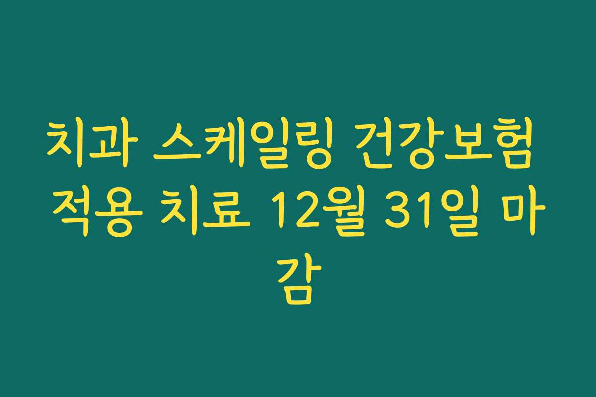 치과 스케일링 건강보험 적용 치료 12월 31일 마감 치과 스케일링 건강보험 적용 치료 12월 31일 마감