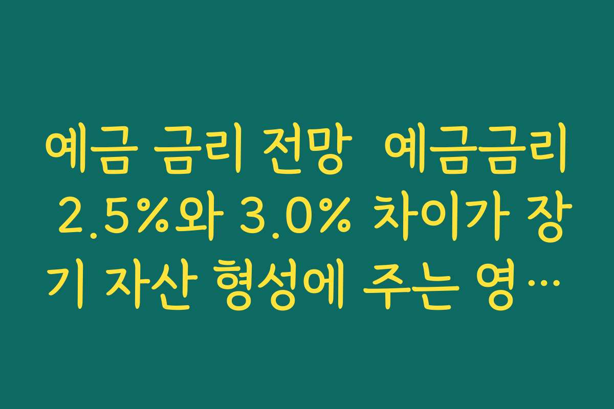 예금 금리 전망  예금금리 2.5%와 3.0% 차이가 장기 자산 형성에 주는 영향 계산해 보기