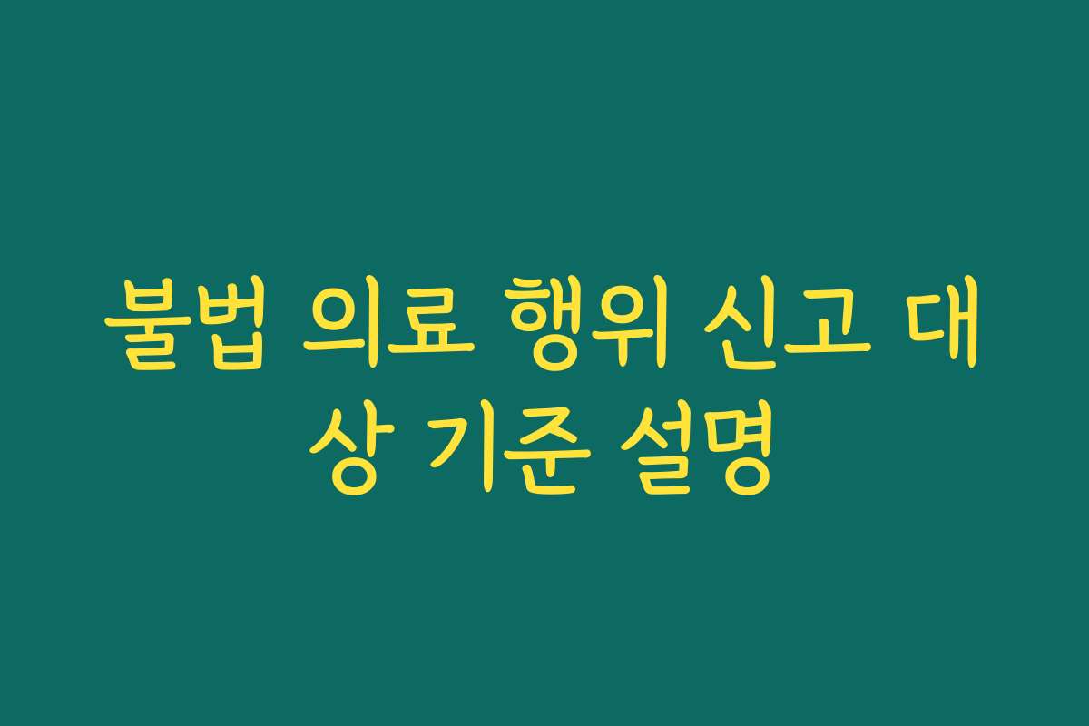 불법 의료 행위 신고 대상 기준 설명