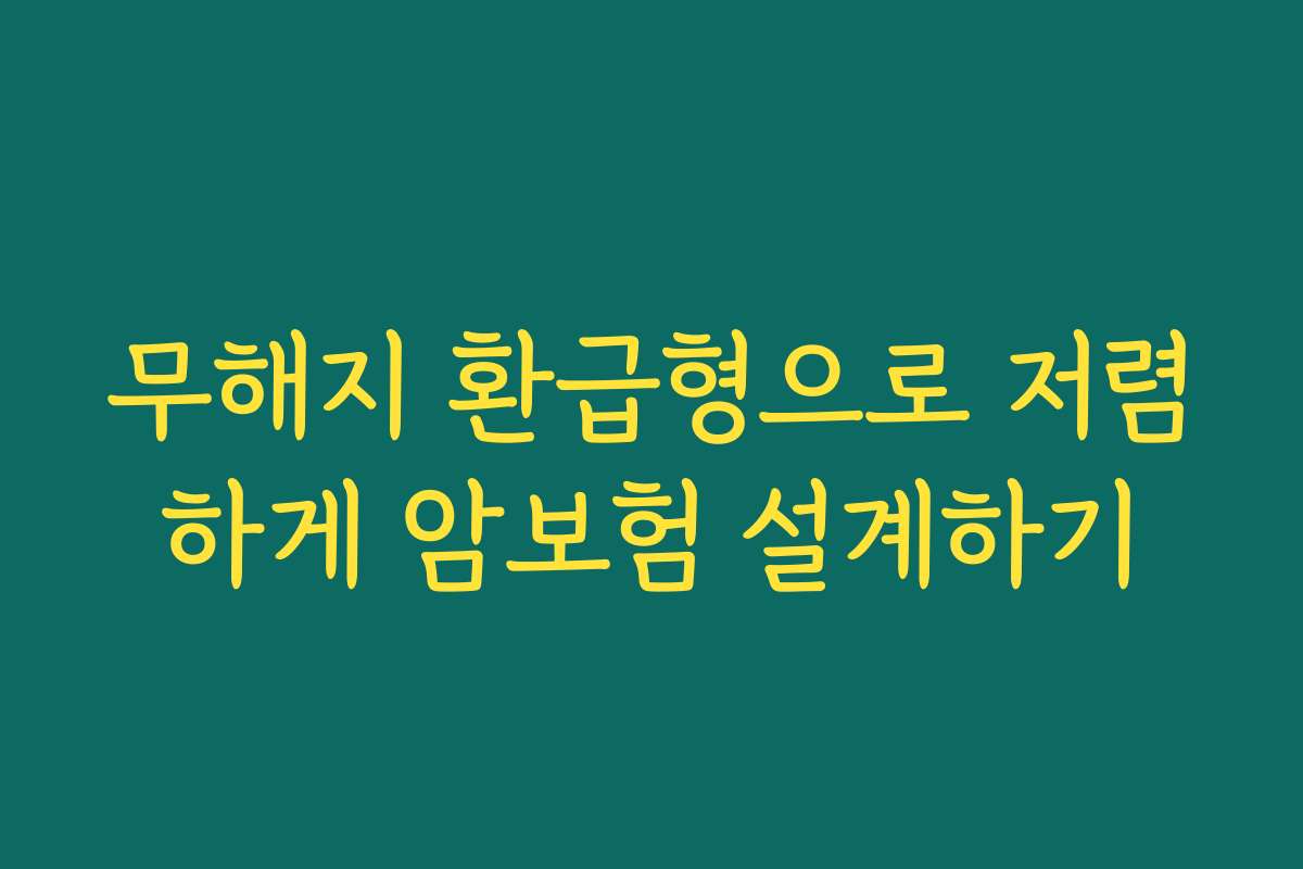 무해지 환급형으로 저렴하게 암보험 설계하기