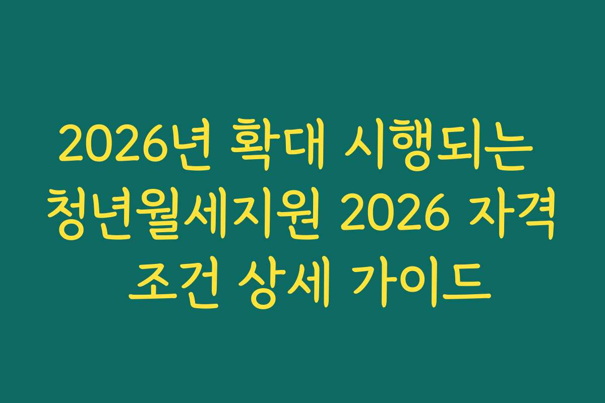 2026년 확대 시행되는 청년월세지원 2026 자격 조건 상세 가이드 2026년 확대 시행되는 청년월세지원 2026 자격 조건 상세 가이드