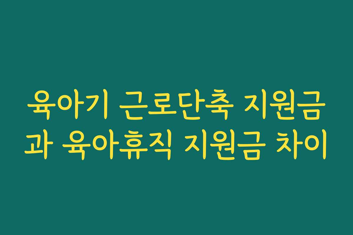 육아기 근로단축 지원금과 육아휴직 지원금 차이 육아기 근로단축 지원금과 육아휴직 지원금 차이
