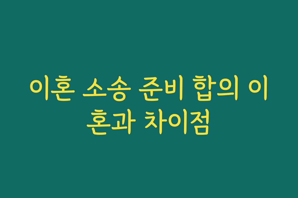 이혼 소송 준비 합의 이혼과 차이점