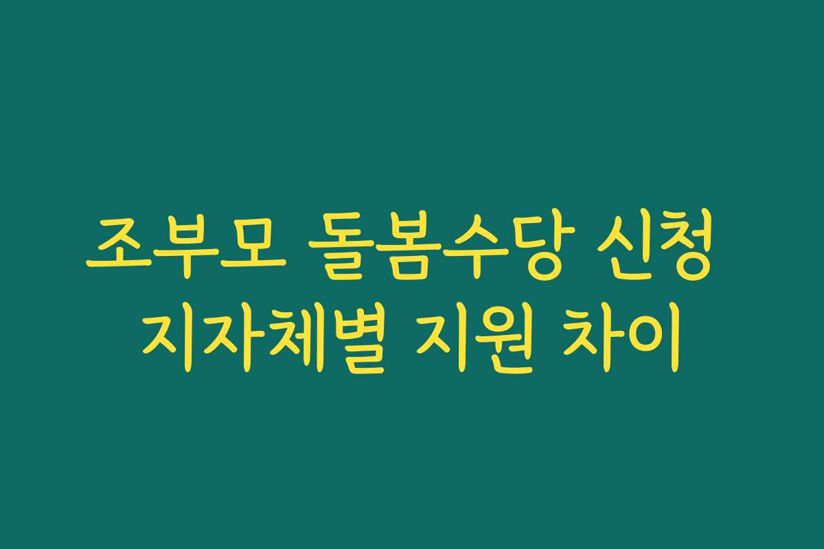 조부모 돌봄수당 신청 지자체별 지원 차이
