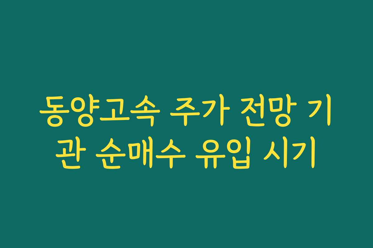 동양고속 주가 전망 기관 순매수 유입 시기 동양고속 주가 전망 기관 순매수 유입 시기