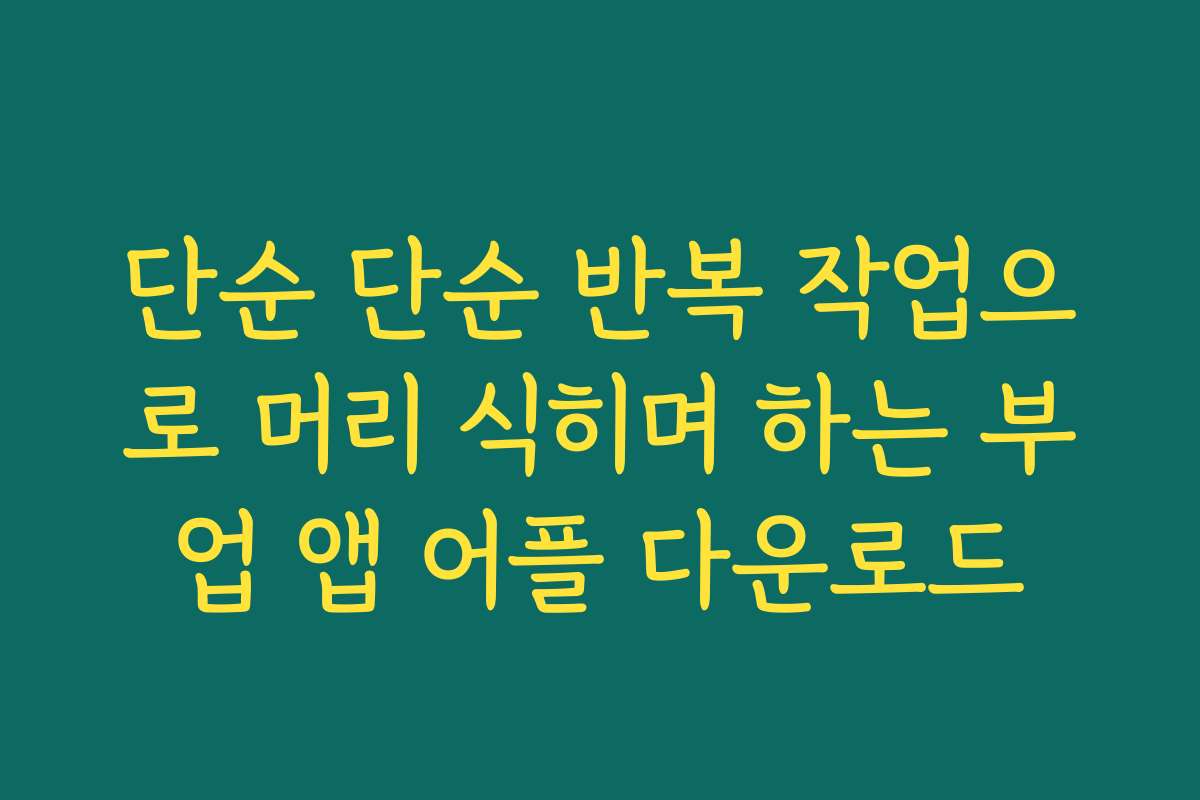 단순 단순 반복 작업으로 머리 식히며 하는 부업 앱 어플 다운로드