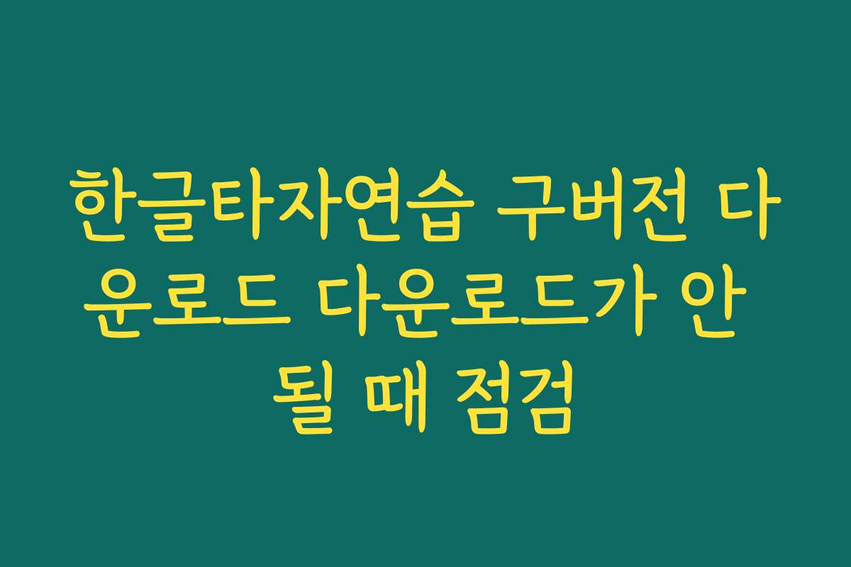 한글타자연습 구버전 다운로드 다운로드가 안 될 때 점검
