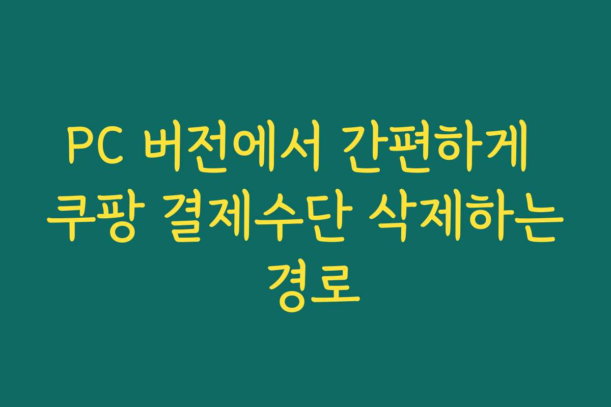 PC 버전에서 간편하게 쿠팡 결제수단 삭제하는 경로